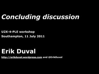 Concluding discussion

U2X-4-PLE workshop
Southampton, 11 July 2011




Erik Duval
http://erikduval.wordpress.com and @ErikDuval




                                   1
 