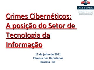Crimes Cibernéticos: A posição do Setor de  Tecnologia da Informação 13 de julho de 2011 Câmara dos Deputados Brasília - DF 