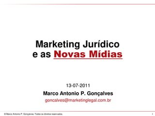 Marketing Jurídico
                            e as Novas Mídias


                                                              13-07-2011
                                       Marco Antonio P. Gonçalves
                                         goncalves@marketinglegal.com.br


© Marco Antonio P. Gonçalves. Todos os direitos reservados.                1
 