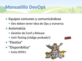 ManualilloDevOpsEquipos comunes y comunicándoseDev deben tener idea de Ops y viceversaAutomatizaGestión de Conf y ReleaseUnitTesting (código probado!)“Elastiza”“Disponibiliza”Evita SPOFs