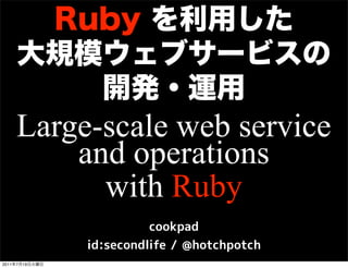 Large-scale web service
           and operations
             with Ruby

2011   7   19
 