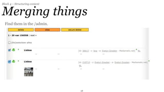 Block 4 – Structuring content


Merging things
  Find them in the /admin.




                                28
 