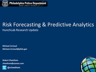 Risk Forecasting & Predictive Analytics HunchLab Research Update Robert Cheetham [email_address] @rcheetham Michael Urciouli [email_address] 
