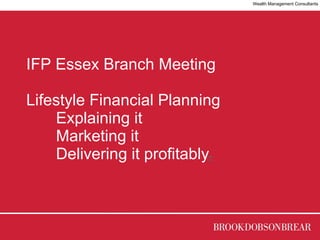 IFP Essex Branch Meeting Lifestyle Financial Planning Explaining it Marketing it Delivering it profitably - Wealth Management Consultants 