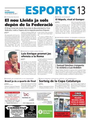 divEndrEs
15 DE juliol DE 2011

 actuaLitat bLava                                                                                                           serà eL 22 d’agost
                                                                                                                                                                         13
El nou Lleida ja sols                                                                                                      el nàpols, rival al gamper
                                                                                                                             agències                        afició, tot i que abans ja s’hau-


depèn de la Federació
                                                                                                                             barcelona
                                                                                                                                                             rà jugat la Supercopa d’Espa-
                                                                                                                           El Barça va confirmar que el      nya, amb el partit de tornada
                                                                                                                           Nàpols serà el rival dels blau-   al Camp Nou, i la primera
                                                                                                                           grana en el 46è Trofeu Joan       jornada de Lliga, en què els
El Grup Ciutat de Lleida lliura tota la documentació a l’ens                                                               Gamper, que es disputa el 22      de Guardiola juguen a Màla-
federatiu i està a l’espera de la resposta positiva d’aquest                                                               d’agost i que serveix de pre-     ga. Els napolitans van acabar
                                                                                                                           sentació oficial del conjunt      la passada temporada com a
 redacció                                    explicar a Catalunya Ràdio que        ja que encara s’han de decidir
 lleida                                                                                                                    barcelonista davant la seva       tercers a la sèrie A.
                                             la Federació estudiarà la docu-       casos com el del Lleida Espor-
Els responsables del Grup Ciu-               mentació aportada i decidirà si       tiu.
tat de Lleida van presentar ahir             assigna la plaça al Lleida. Bo-           Un cop es confirmi que el
al matí davant la Federació Es-              net va assenyalar que esperen         nou club té dret a jugar a la Se-        contador cedeix 13 segons a schLeck
panyola de Futbol la documen-                que no hi hagi cap contratemps        gona B, ja es podrà començar
tació que mancava per inscriure              i s’acabi el procés.                  a treballar en la confecció de
el nou Lleida Esportiu i optar a                 El portaveu del grup va afe-      la plantilla, tot i que els nous
una plaça de la Segona B. Un                 gir que ahir tampoc es va tan-        dirigents ja van demanar con-
dels responsables del grup                   car el calendari de la competi-       fiança amb el projecte a tècnics
d’Almacelles, Àlex Bonet, va                 ció per a la propera temporada,       i jugadors.


                          sara rojas (efe)

                                              presentat com a nou tècnic

                                             Luis enrique promet joc
                                             ofensiu a la roma
                                              agències                             va eludir qualsevol comparació
                                              roma
                                                                                   amb Pep Guardiola.
                                             Luis Enrique va ser presentar            Sobre l’arribada de nous re-
                                             ahir oficialment com a tècnic         forços al seu equip, entre els
                                             de la Roma. L’exentrenador del        quals podria haver-hi el por-
                                             Barça B i exjugador de l’Spor-        ter de l’Espanyol Carlos Ka-               samuel sánchez s’emporta
                                             ting, el Reial Madrid i el FC
                                             Barcelona, va prometre els afi-
                                                                                   meni i el davanter lleidatà del
                                                                                   Barcelona Bojan Krkic, Luis
                                                                                                                              la victòria a Luz-ardiden
                                             cionats que el seu equip jugarà       Enrique va reconèixer que a             Samuel Sánchez (Euskatel) va guanyar ahir la primera etapa
                                             amb un futbol ofensiu basat en        l’equip encara li falten reforços,      del Tour als Pirineus i que va acabar a Luz-Ardiden. En canvi,
                                             el control de la pilota i el joc      però no es va referir a cap juga-       Albert Contador va cedir 13 segons amb Andy Schleck i Cadel
                                             vistós i atractiu. L’asturià, però,   dor en particular.                      Evans. Thomas Voeckler va mantenir el mallot de líder.



després de guanyar 4-2 a L’equador                                                     barça-girona i espanyoL-nàstic, Les semifinaLs

brasil ja és a quarts de final                                                        sorteig de la copa catalunya
 agències                                    tificar el pas als quarts de final        agències                            mifinals de la Copa Catalunya,    que s’ha fet aquest migdia al
 cordoba (argentina)                                                                   barcelona
                                             de la Copa Amèrica. A quarts                                                  que es jugaran al Nou Estadi      Museu Colet de Barcelona. La
El Brasil va guanyar l’Equador               s’enfrontarà amb Paraguai. Ve-           El Barça s’enfrontarà al Girona      de Tarragona el 8 d’agost. Així   final de la Copa es disputarà
per un contundent 4-2 i va cer-              neçuela també va passar.                 i l’Espanyol al Nàstic, en les se-   ho va determinar el sorteig       l’endemà.



 TAROT DE NURIA
 ¿Tienes dudas en el amor?                                                                                                                                       CIBER
      ¿Negocios, salud?
¿Eres sensible? Confía en mí.                                                                                                                                  SABADELL
Llámame (NO GABINETE)                                                                                                                                            HELADOS
   Tel. 806402577
precio llamada fijo 1.18€, móvil 1.54€                                                                                                                        RECARGA MOVIL
 Apart.correos 1126 c.p 08203
    Sabadell (BCN) Nuria.c.s
                                                                                                                                                             ENVIO DE DINERO
                                                                                                                                                             A TODO EL MUNDO




                                                                                                                           c/ Sabadell, 12
                                                                                                                           BALAFIA (LLEIDA)
 