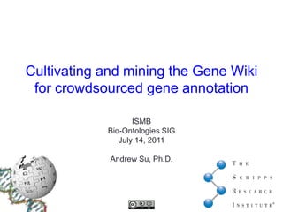 Cultivating and mining the Gene Wiki for crowdsourcedgene annotation ISMB Bio-Ontologies SIG July 14, 2011 Andrew Su, Ph.D. 