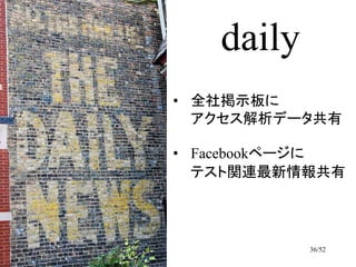daily
• 全社掲示板に
  アクセス解析データ共有

• Facebookページに
  テスト関連最新情報共有




           36/52
 