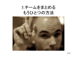 5.チームをまとめる
 もうひとつの方法




             39/52
 