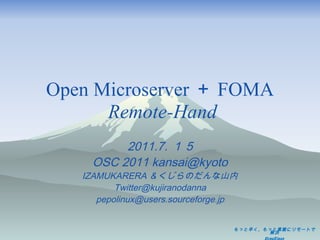 Open Microserver ＋ FOMA   Remote-Hand 2011.7. １ 5 OSC 2011 kansai@kyoto IZAMUKARERA ＆くじらのだんな山内 [email_address] [email_address] 