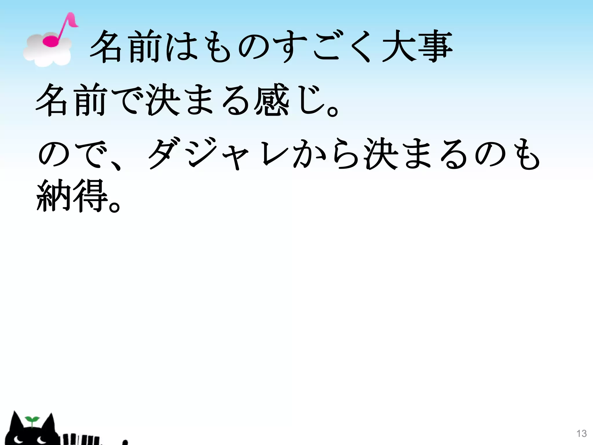 名前はものすごく大事名前で決まる感じ。ので、ダジャレから決まるのも納得。13