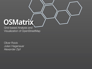 OSMatrix
Grid-based Analysis and
Visualization of OpenStreetMap



Oliver Roick
Julian Hagenauer
Alexander Zipf
 