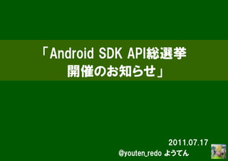 「Android SDK API総選挙
   開催のお知らせ」




                        2011.07.17
          @youten_redo ようてん　　　
 