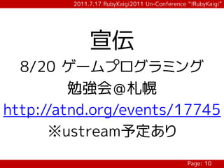 2011.7.17 RubyKaigi2011 Un-Conference “!RubyKaigi”




              宣伝
  8/20 ゲームプログラミング
         勉強会＠札幌
http://atnd.org/events/17745
      ※ustream予定あり
                                               Page: 10
 