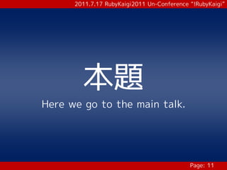 2011.7.17 RubyKaigi2011 Un-Conference “!RubyKaigi”




        本題
Here we go to the main talk.




                                            Page: 11
 