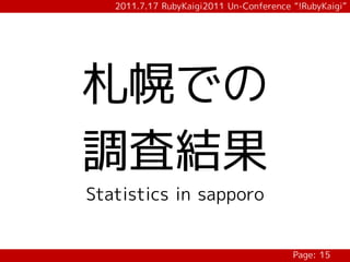 2011.7.17 RubyKaigi2011 Un-Conference “!RubyKaigi”




札幌での
調査結果
Statistics in sapporo


                                         Page: 15
 