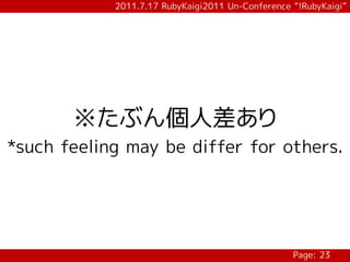 2011.7.17 RubyKaigi2011 Un-Conference “!RubyKaigi”




       ※たぶん個人差あり
*such feeling may be differ for others.




                                                  Page: 23
 