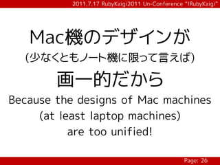 2011.7.17 RubyKaigi2011 Un-Conference “!RubyKaigi”




   Mac機のデザインが
  (少なくともノート機に限って言えば)

        画一的だから
Because the designs of Mac machines
     (at least laptop machines)
           are too unified!

                                                 Page: 26
 