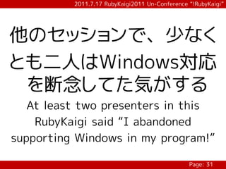 2011.7.17 RubyKaigi2011 Un-Conference “!RubyKaigi”




他のセッションで、少なく
とも二人はWindows対応
 を断念してた気がする
   At least two presenters in this
    RubyKaigi said “I abandoned
supporting Windows in my program!”

                                                Page: 31
 