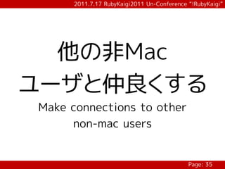 2011.7.17 RubyKaigi2011 Un-Conference “!RubyKaigi”




  他の非Mac
ユーザと仲良くする
Make connections to other
     non-mac users


                                            Page: 35
 