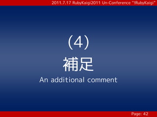 2011.7.17 RubyKaigi2011 Un-Conference “!RubyKaigi”




        (4)
        補足
An additional comment



                                         Page: 42
 
