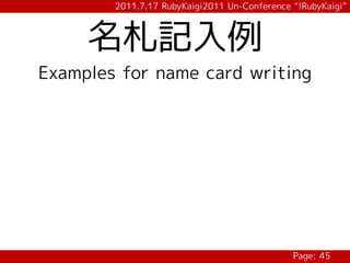 2011.7.17 RubyKaigi2011 Un-Conference “!RubyKaigi”



     名札記入例
Examples for name card writing




                                              Page: 45
 