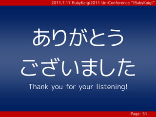 2011.7.17 RubyKaigi2011 Un-Conference “!RubyKaigi”




 ありがとう
ございました
Thank you for your listening!


                                            Page: 51
 