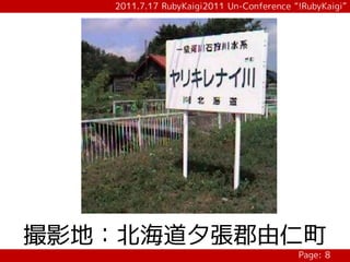 2011.7.17 RubyKaigi2011 Un-Conference “!RubyKaigi”




撮影地：北海道夕張郡由仁町
                                          Page: 8
 