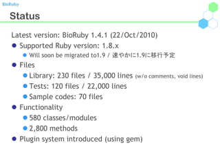 BioRuby


   Status
   Latest version: BioRuby 1.4.1 (22/Oct/2010)
    Supported Ruby version: 1.8.x
           Will soo...