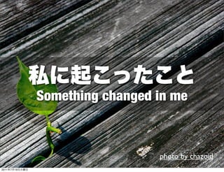 Something changed in me



                                  photo by chazoid
2011   7   19
 