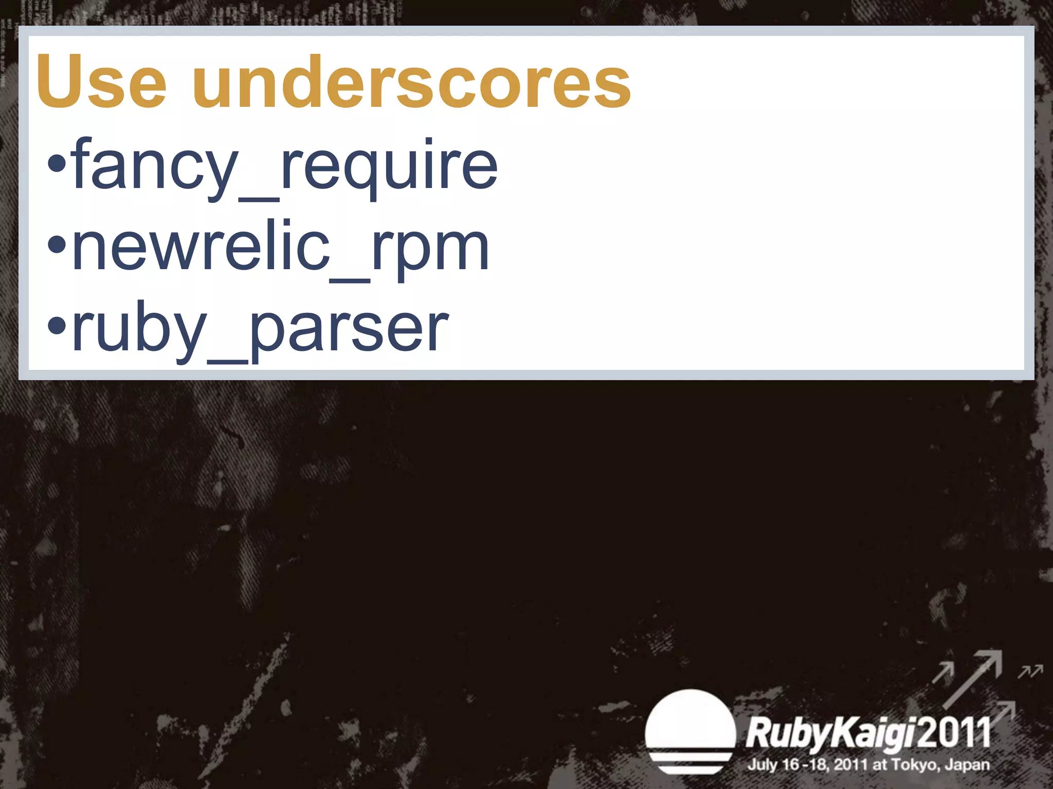 Use underscores
•fancy_require
•newrelic_rpm
•ruby_parser
 