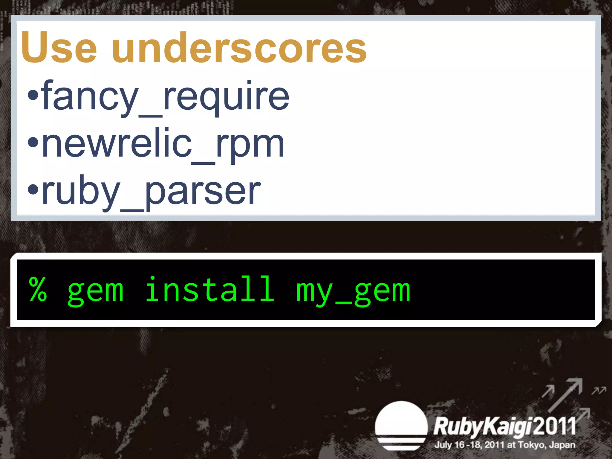 Use underscores
•fancy_require
•newrelic_rpm
•ruby_parser
 
