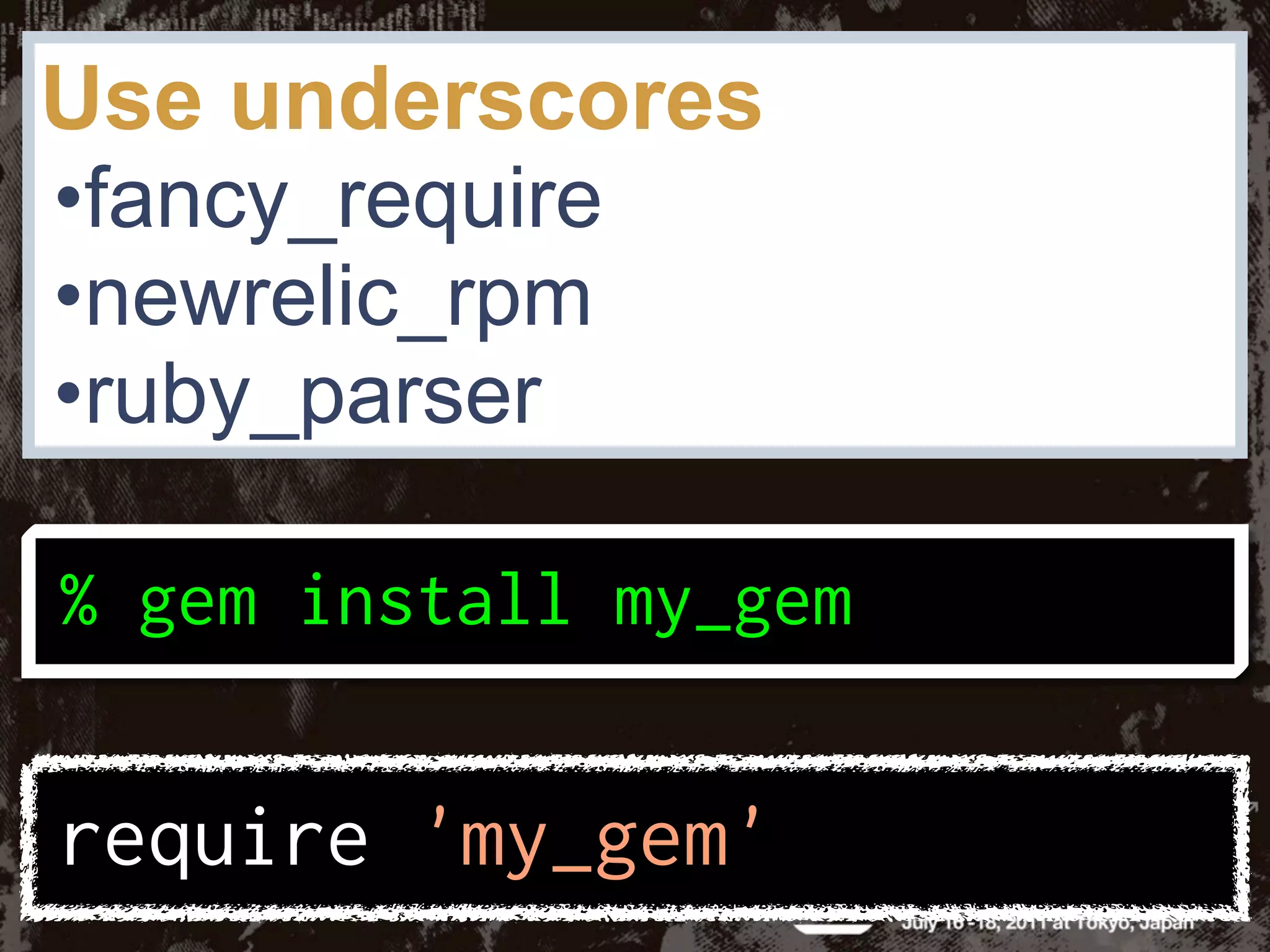 Use underscores
•fancy_require
•newrelic_rpm
•ruby_parser
 