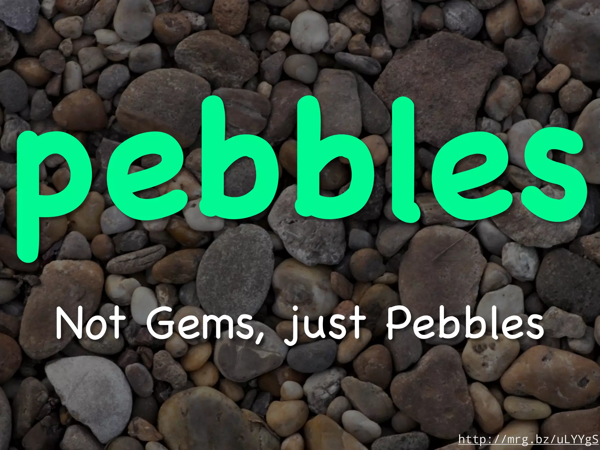 pebbles
Not Gems, just Pebbles

                  http://mrg.bz/uLYYgS
 