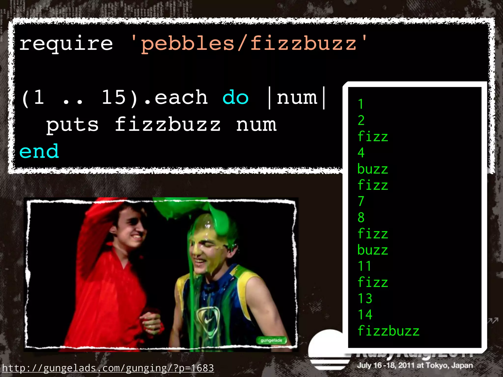 require 'pebbles/fizzbuzz'

  (1 .. 15).each do |num|
    puts fizzbuzz num
  end




http://gungelads.com/gunging/?p=1683
 