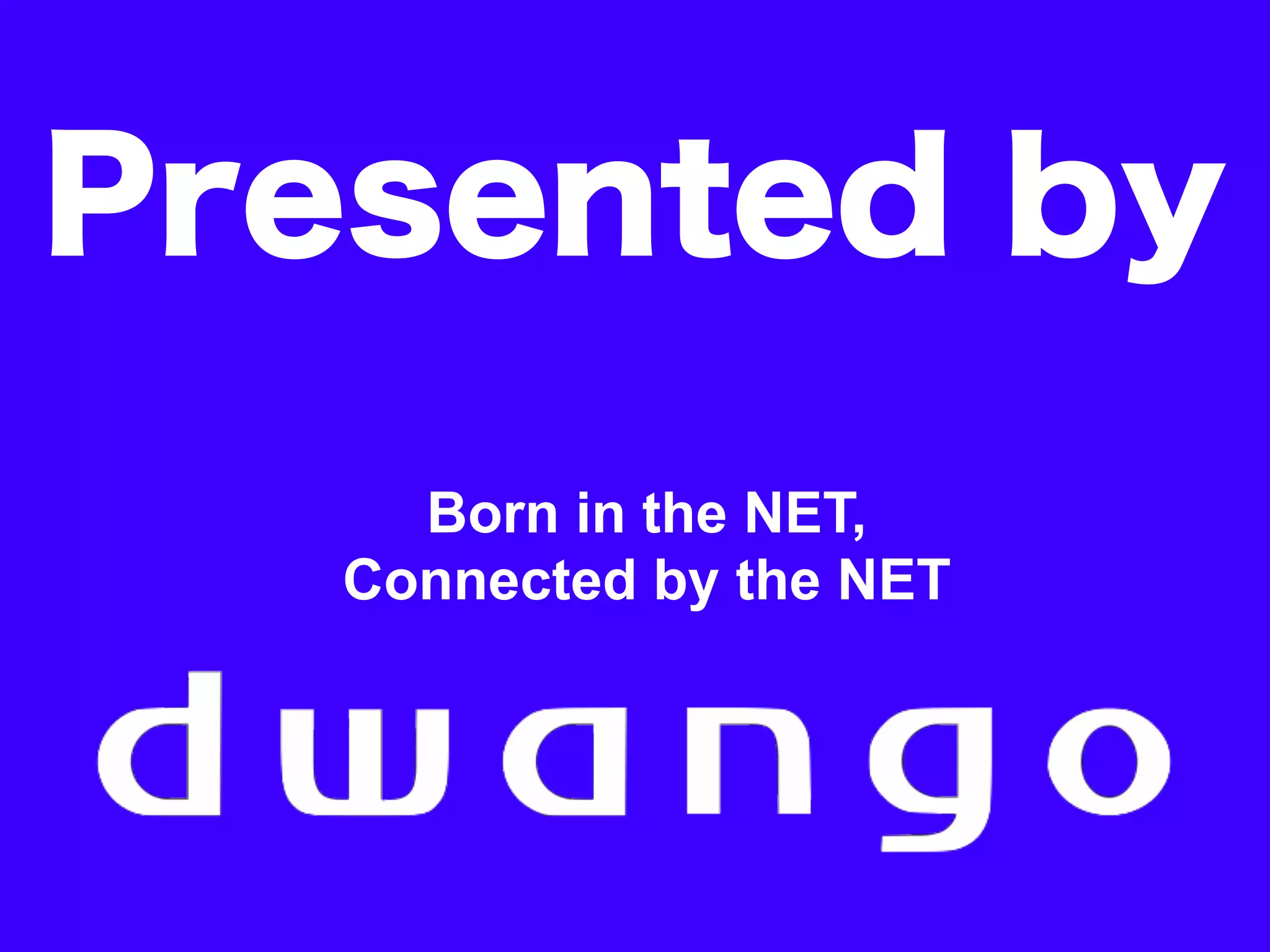 Born in the NET,
Connected by the NET
 