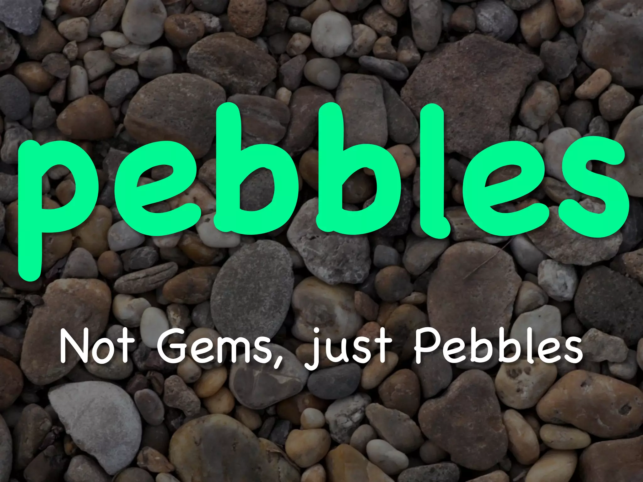 pebbles
Not Gems, just Pebbles
 