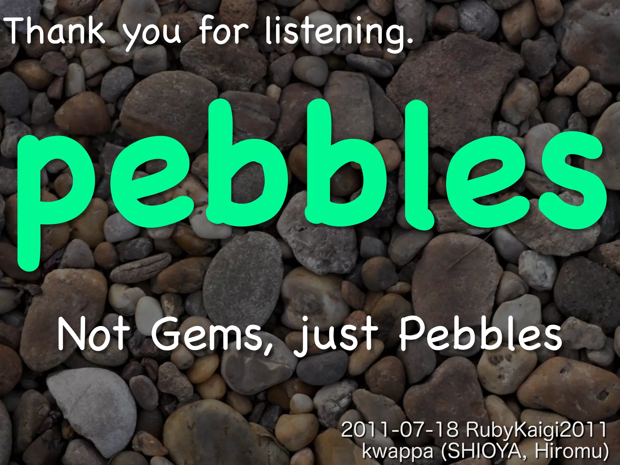 Thank you for listening.



pebbles
   Not Gems, just Pebbles
 