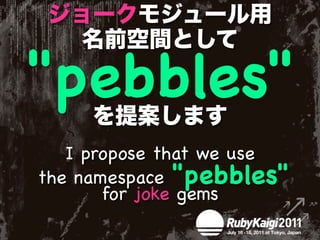"pebbles"
   I propose that we use
the namespace "pebbles"
       for joke gems
 