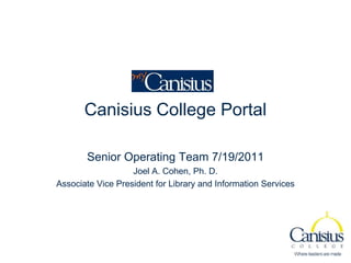 Canisius College Portal

       Senior Operating Team 7/19/2011
                   Joel A. Cohen, Ph. D.
Associate Vice President for Library and Information Services
 