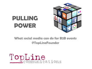 PULLING POWER What social media can do for B2B events @TopLineFounder 