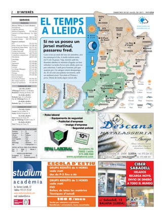 2       d’interÈS                                                                                                                   DImecres 20 De julIol De 2011




                                            eL teMPS
                                                                                                                Vielha
                                                                                                                Vielha
                                                                                                                 8/21
            ServeiS
             Telèfons                                                                                           val d’aran



                                            A LLeidA
Mossos, Policia, G. Civil i Bombers                                                                                                                           www.bondia.cat
Emergències	                        112                                                                                               pallars
Urgències	Mossos	                   088
                                                                                                                    alta                                      meteo@bondia.cat
Mossos	d’Esquadra	          973	700	050                                                                          ribagorça            sobirà
Atenció	a	la	Dona	(Mossos)	 Ext.	5000
Policia	                            091	
                                                                                                                                        Sort
                                                                                                       06.41h                           11/22
G.	Civil	Atenció	Ciutadà	 900	101	062                                                                  21.27h                                                 Martinet
Guàrdia	Urbana	      092	/	973	700	600                                                                            El Pont                                     9/21

                                              Si no us poseu un
                                                                                                                  de Suert
Urgències mèdiques                                                                                                 8/21                                               cerdanya
ICS	                     973	221	516                                                                                                             La Seu
Hosp.	Arnau	de	Vilanova	 973	248	100
Hospital	de	Santa	Maria	 973	727	222          jersei matinal,                                                                                   d’Urgell
                                                                                                                                                    9/22
                                                                                                                                                                         7/18
                                                                                                                                                                        Gósol
Urgències	Tàrrega	
Comitè	Anti-sida	
                         973	310	852
                         973	221	212          passareu fred.                                       minvant
                                                                                                                           Tremp
                                                                                                                            14/25               alt urgell            berguedà
Alcohòlics	Anònims	      629	779	654
Comedores	compulsivos	 676	060	624            Com	si	fos	un	matí	del	mes	de	setembre,	així	
Fibrolleida	             649	873	838          ha	començat	el	dia.	A	molts	indrets	entre	                          pallars
Creu Roja                                     els	9	i	els	14	graus.	Vaja,	dormir	amb	les	                          jussà                                     Solsona
Lleida	                     973	279	900                                                                                                                      14/25
Agramunt	                   973	390	880
                                              finestres obertes és sinònim d’agafar un bon
Balaguer	                   973	445	795       refredat.	La	tarda	d’avui	serà	càlida,	però	no	
Cervera	                    973	532	084                                                                                                                    solsonès
                                              pas	calorossa.	I	amb	poca	humitat,	pel	que	                       noguera
Les	Borges	Blanques	        973	143	493
Mollerussa	                 973	711	282
                                              suarem	poc	i	la	xafogor	estarà	desaparegu-
Tàrrega	                    973	500	679       da.	El	cel	com	una	patena	novament,	amb	
Serveis	funeraris	          973	237	206
                                                                                                                                                   segarra
                                              un	ambient	eixut.	Nuvolets	al	Pirineu	i	                            Balaguer
Servei	de	Suport		                      	                                                                         15/27
en	el	Dol	de	Ponent	        973	501	503
                                              prou.	Demà	de	tarda	algun	ruixat	allà.
Bus	Lleida-Andorra	         973	352	379                                                                                                          Cervera
Estació	d’Autobusos	        973	268	500                                                                                                          14/26
                                                                                                                                     urgell
                                            dijous




                                                                    divendres




         farmàcies aVUI                                                                                            pla d’urgell
         		 	De 9.00 a 22.00 h	                                                                                   Mollerussa Tàrrega
Villalonga P. Hostal,	2.	La	Bordeta                                                              Lleida            15/27
                                                                                                                                        14/27
Bendicho i. Passeig	de	Ronda,	139                                                                  15/27
          	De 22.00 a 00.00 h	
redondo Àger,	23.	La	Bordeta                                                                      segrià
fco. de Villalonga	Boters,	25                                                                                              Les Borges
                                                                                                                           Blanques
        	De 00.00 a 09.00 h	                                                                                               16/28
redondo Àger,	23.	La	Bordeta
                                                                                                                 garrigues
         farmàcies deMà
          	De 9.00 a 22.00 h	
Garrós Prat	de	la	Riba,	53
isanta Alcalde	Porqueras,	76
          	De 22.00 a 00.00 h	
simó Príncep	de	Viana,	99
ign. de Villalonga	Alcalde	Costa,	37
         	De 00.00 a 09.00 h	
simó Príncep	de	Viana,	99


 al·lèrGies (Del 19-07 al 25-07)
Parietària   2 = Pi           1D
Gramínies    3 = Plàtan       - -
olivera      0 = Pollancre    - -
avellaner    - - salze        - -
auró negundo - - Vern         - -
freixe       - - Xiprer       0 =
melcoratge   - - alternaria   4 =
om           - - cladosporium 4 =
niVell acTUal i risc D’al·lèrGia
nul  0     mitjà 2      màxim 4
Baix 1     alt    3
        niVells De PreVisiÓ
en augment a     en descens           D
estable     =    situació excepcional ?



                                                     ESCOLA D’ESTIU                                                                                        CIBER
                                                     GRUPS REDUÏTS de 4 HORES                                                                            SABADELL
                                                     cada matí                                                                                         HELADOS
                                                     des de P-3 fins a 6è
                                                                                                                                                    RECARGA MOVIL
                                                     GRUPS REDUÏTS de 2 HORES                                                                      ENVIO DE DINERO
                                                     cada matí                                                                                     A TODO EL MUNDO
    Av. Doctora Castells, 37                         ESO
    Telèfon: 973 21 25 07                            Reforç de totes les matèries
    www.studium-academia.com                         Tècniques d’estudi
    mail: studium@svt.es
                                                              150 €/mes                                          c/ Sabadell, 12
                                                     També per setmanes o quinzenes
                                                     Batxillerats i universitaris, hores concertades
                                                                                                                 BALAFIA (LLEIDA)
 