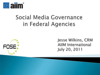 Social Media Governance in Federal Agencies Jesse Wilkins, CRM AIIM International July 20, 2011 