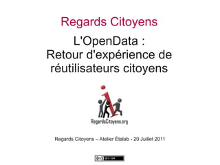 Regards Citoyens
     L'OpenData :
Retour d'expérience de
réutilisateurs citoyens




 Regards Citoyens – Atelier Étalab - 20 Juillet 2011
 