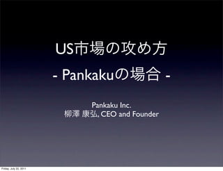 US
                        - Pankaku                  -
                             Pankaku Inc.
                               , CEO and Founder




Friday, July 22, 2011
 