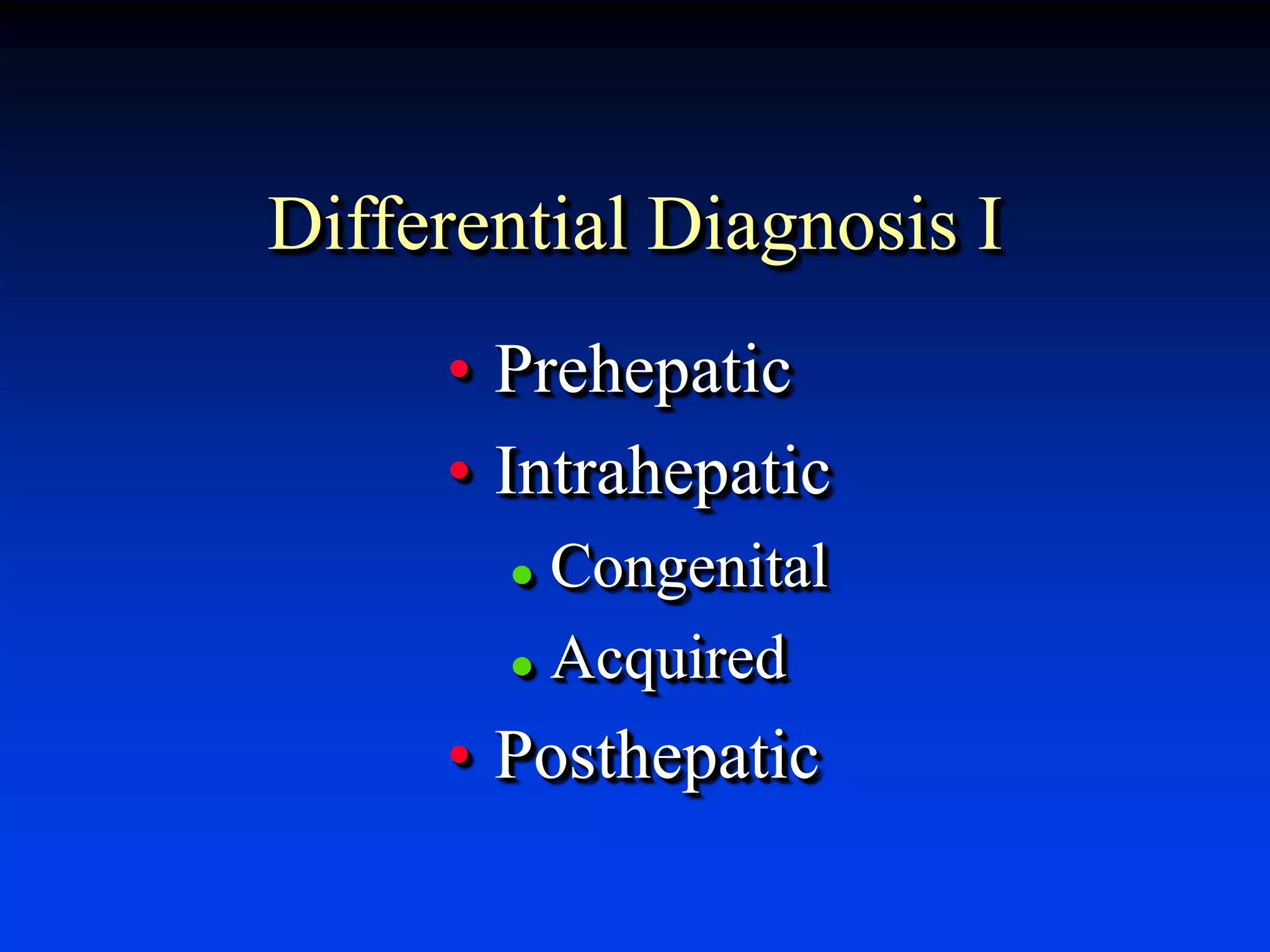 Differential Diagnosis I
• Prehepatic
• Intrahepatic
 Congenital
 Acquired
• Posthepatic
 