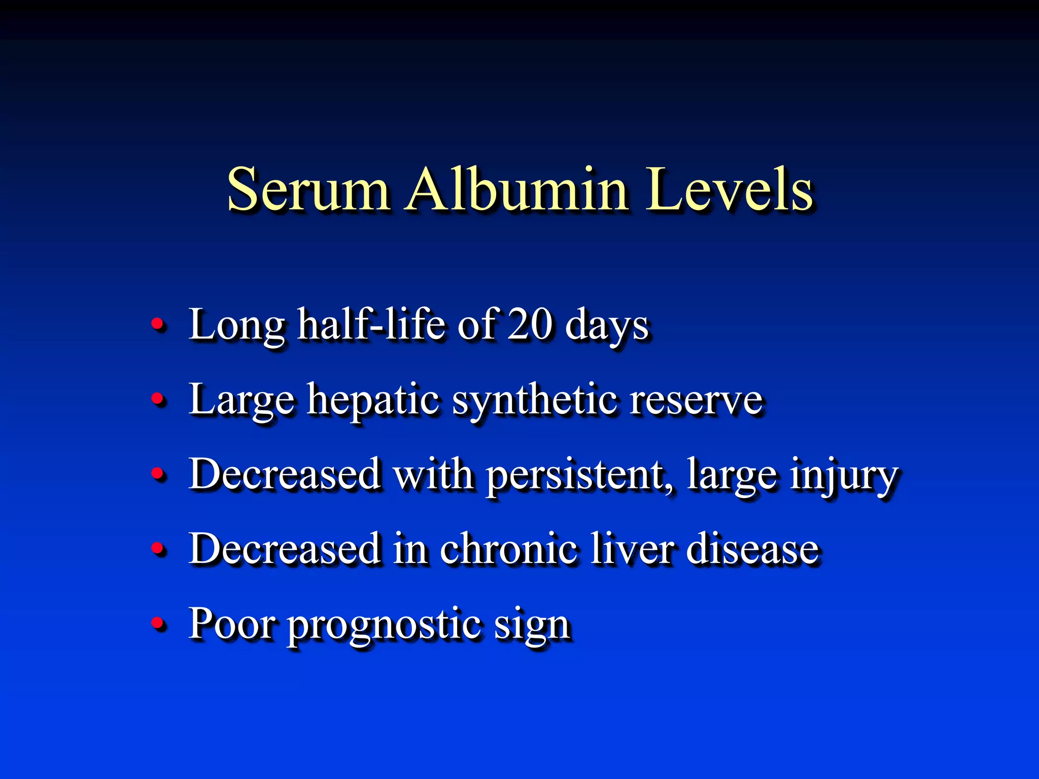 Serum Albumin Levels
• Long half-life of 20 days
• Large hepatic synthetic reserve
• Decreased with persistent, large injury
• Decreased in chronic liver disease
• Poor prognostic sign
 