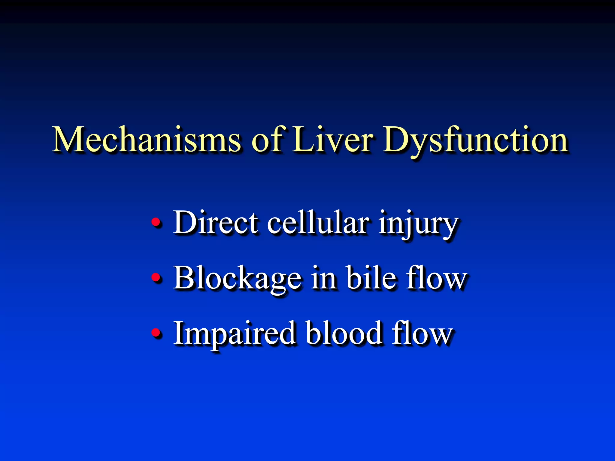 Mechanisms of Liver Dysfunction
• Direct cellular injury
• Blockage in bile flow
• Impaired blood flow
 