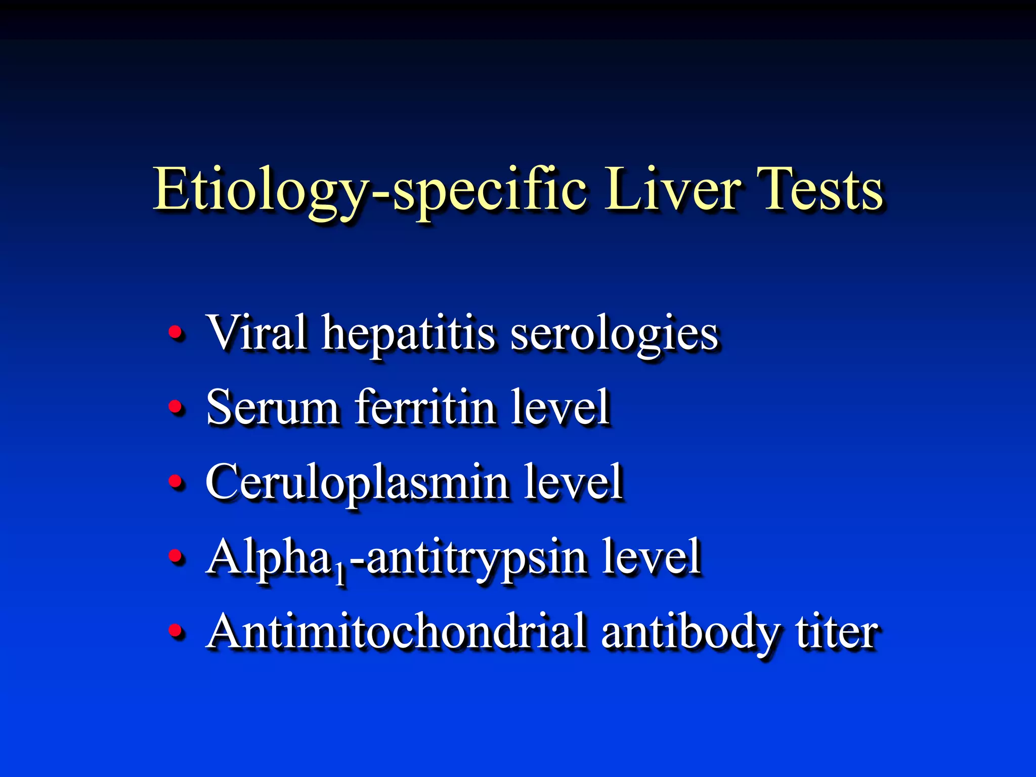 Etiology-specific Liver Tests
• Viral hepatitis serologies
• Serum ferritin level
• Ceruloplasmin level
• Alpha1-antitrypsin level
• Antimitochondrial antibody titer
 