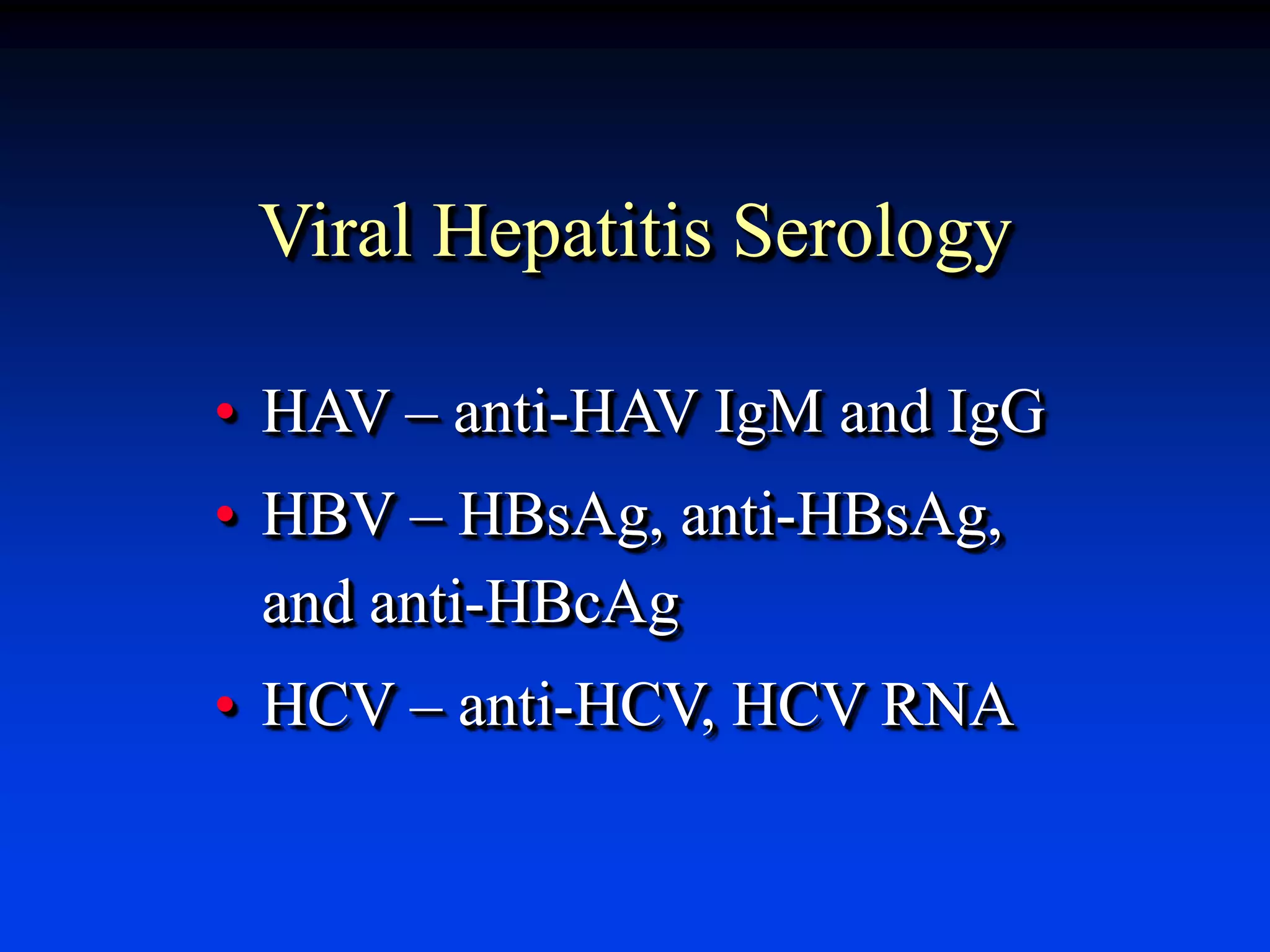 Viral Hepatitis Serology
• HAV – anti-HAV IgM and IgG
• HBV – HBsAg, anti-HBsAg,
and anti-HBcAg
• HCV – anti-HCV, HCV RNA
 