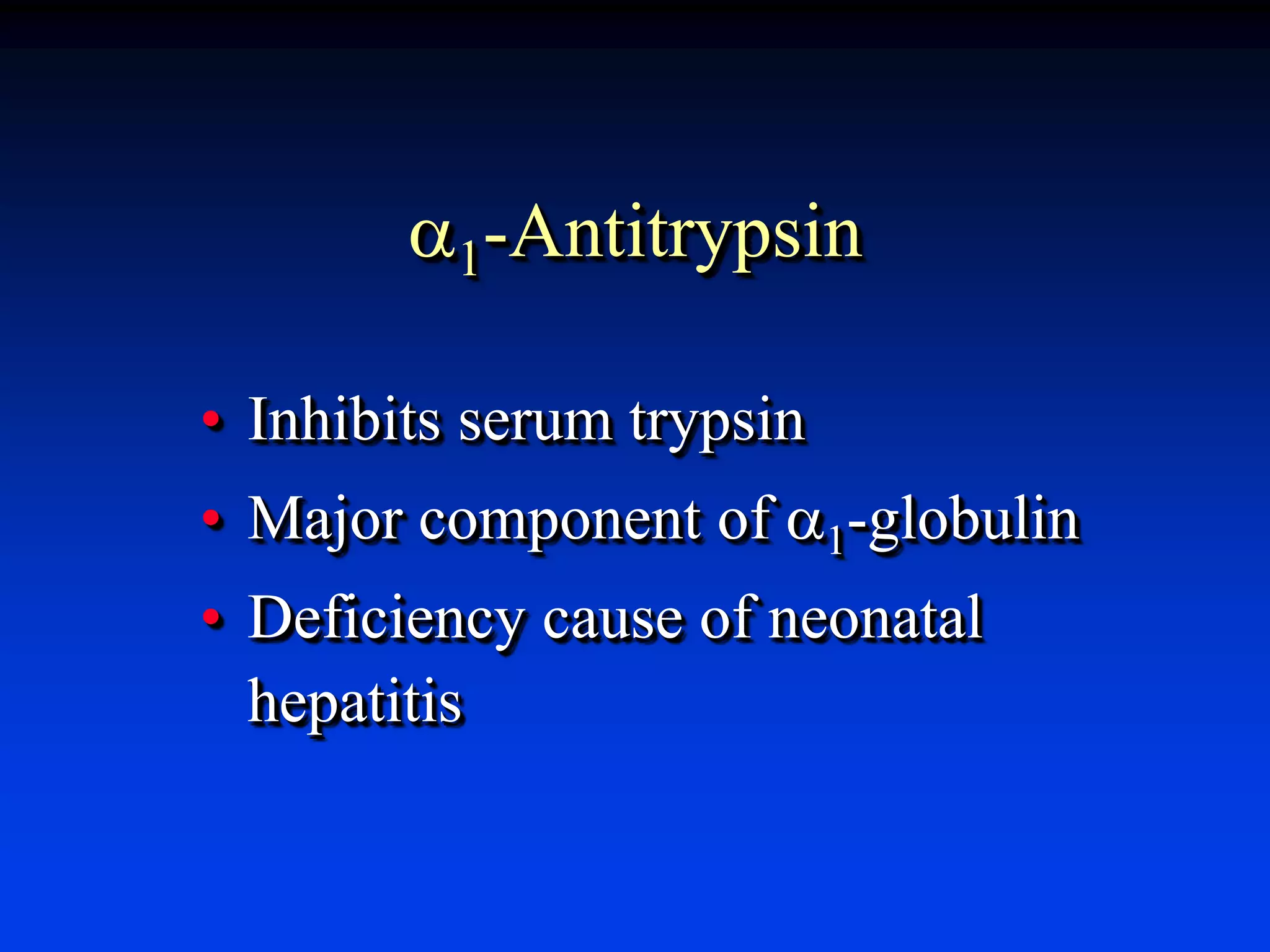 a1-Antitrypsin
• Inhibits serum trypsin
• Major component of a1-globulin
• Deficiency cause of neonatal
hepatitis
 